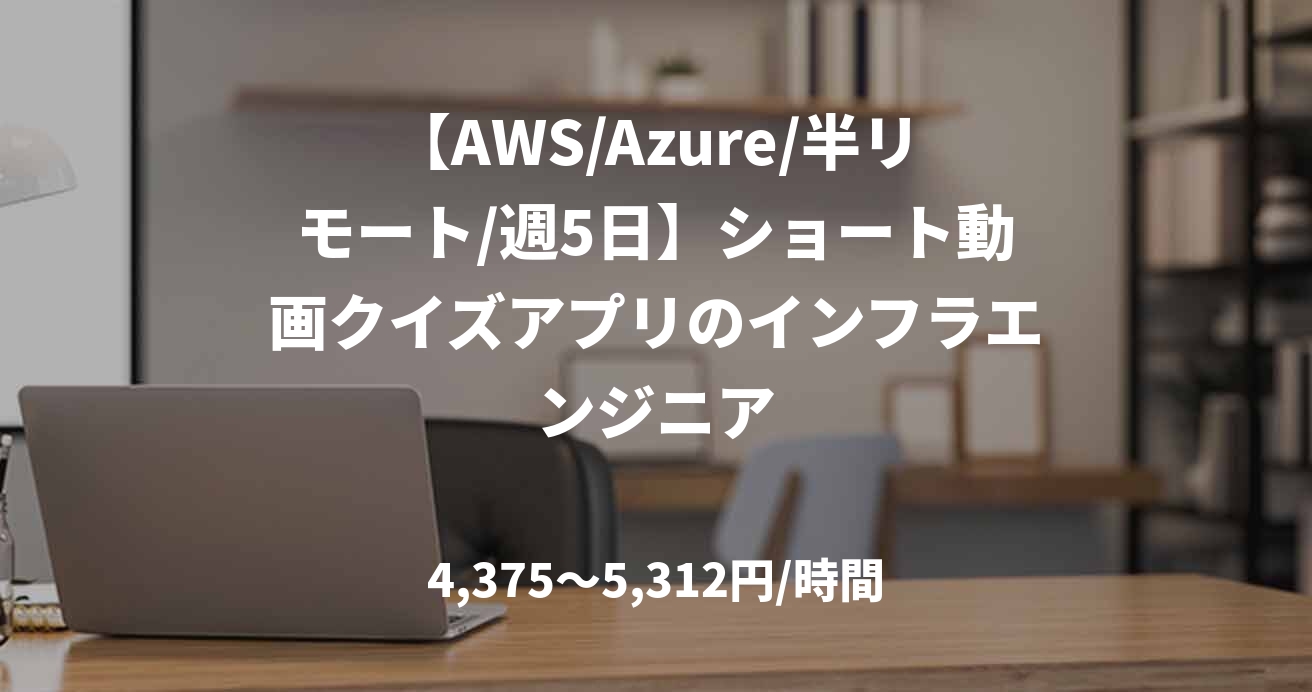 【AWS/Azure/半リモート/週5日】ショート動画クイズアプリのインフラエンジニア