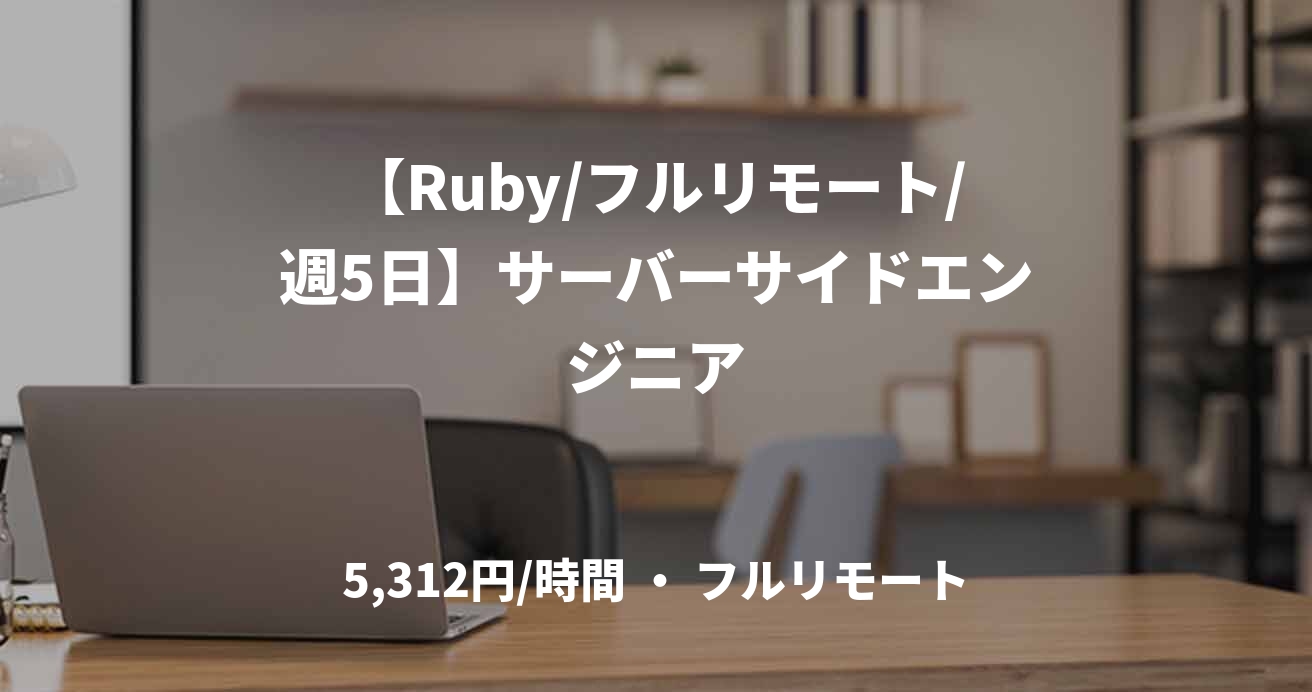 【Ruby/フルリモート/週5日】サーバーサイドエンジニア
