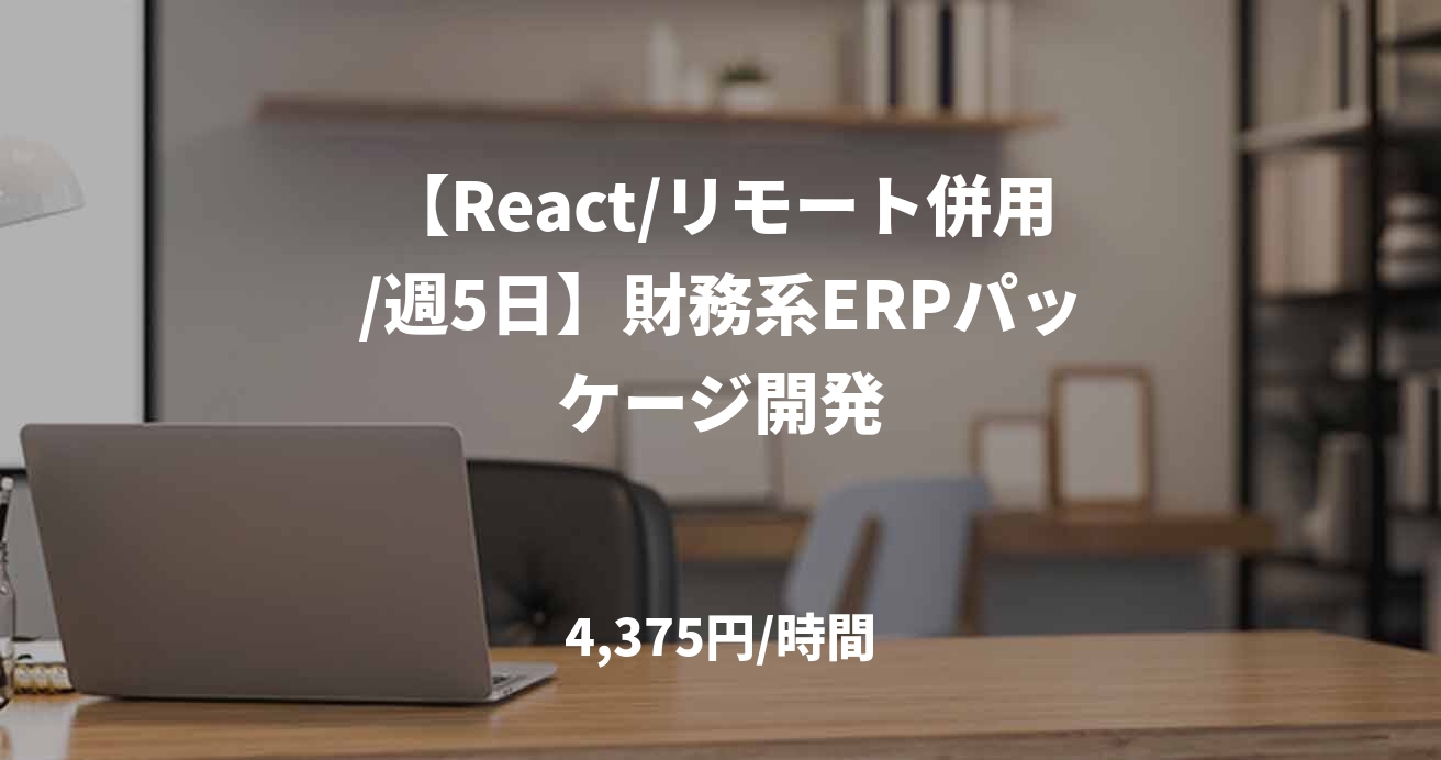 【React/リモート併用/週5日】財務系ERPパッケージ開発