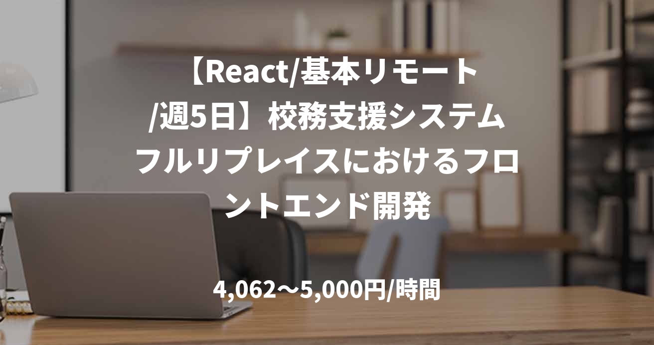 【React/基本リモート/週5日】校務支援システムフルリプレイスにおけるフロントエンド開発