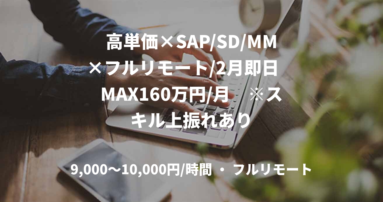 高単価×SAP/SD/MM×フルリモート/2月即日　MAX160万円/月　※スキル上振れあり