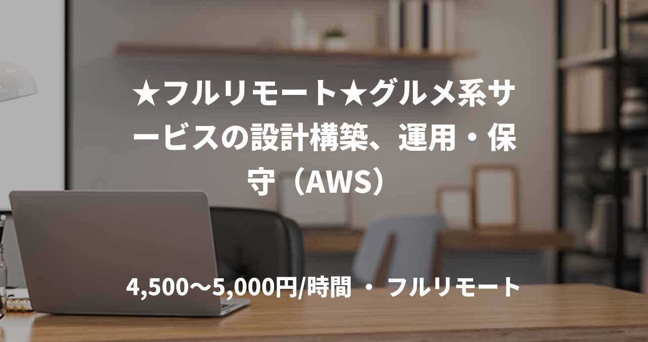 ★フルリモート★グルメ系サービスの設計構築、運用・保守（AWS）