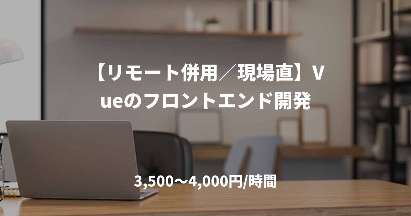 【リモート併用/現場直】Vueのフロントエンド開発