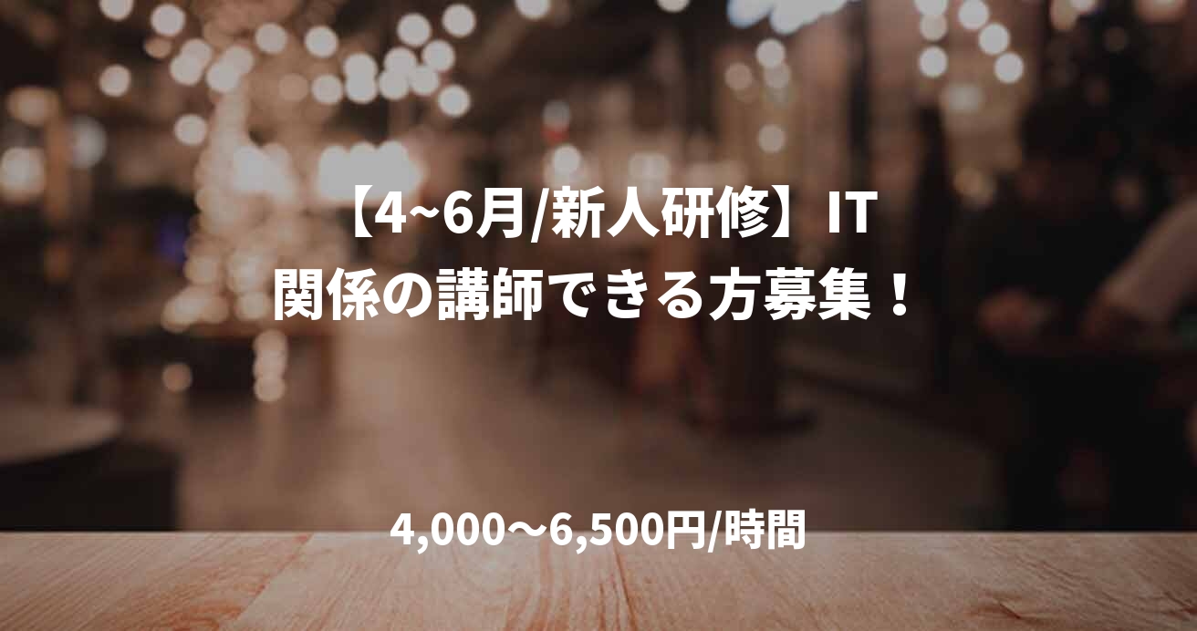 【4~6月/新人研修】IT関係の講師できる方募集！