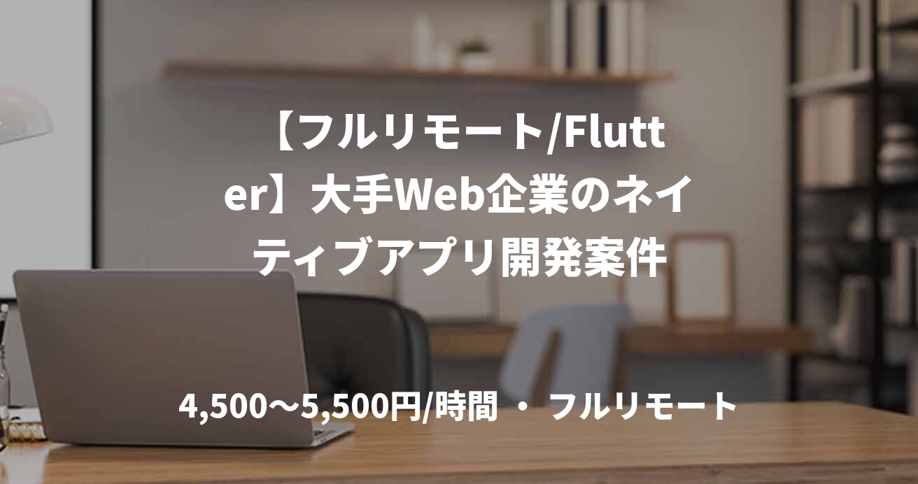 【フルリモート/Flutter】大手Web企業のネイティブアプリ開発案件