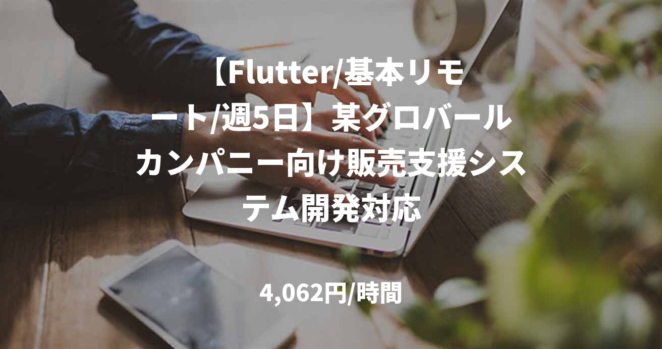 【Flutter/基本リモート/週5日】某グロバールカンパニー向け販売支援システム開発対応