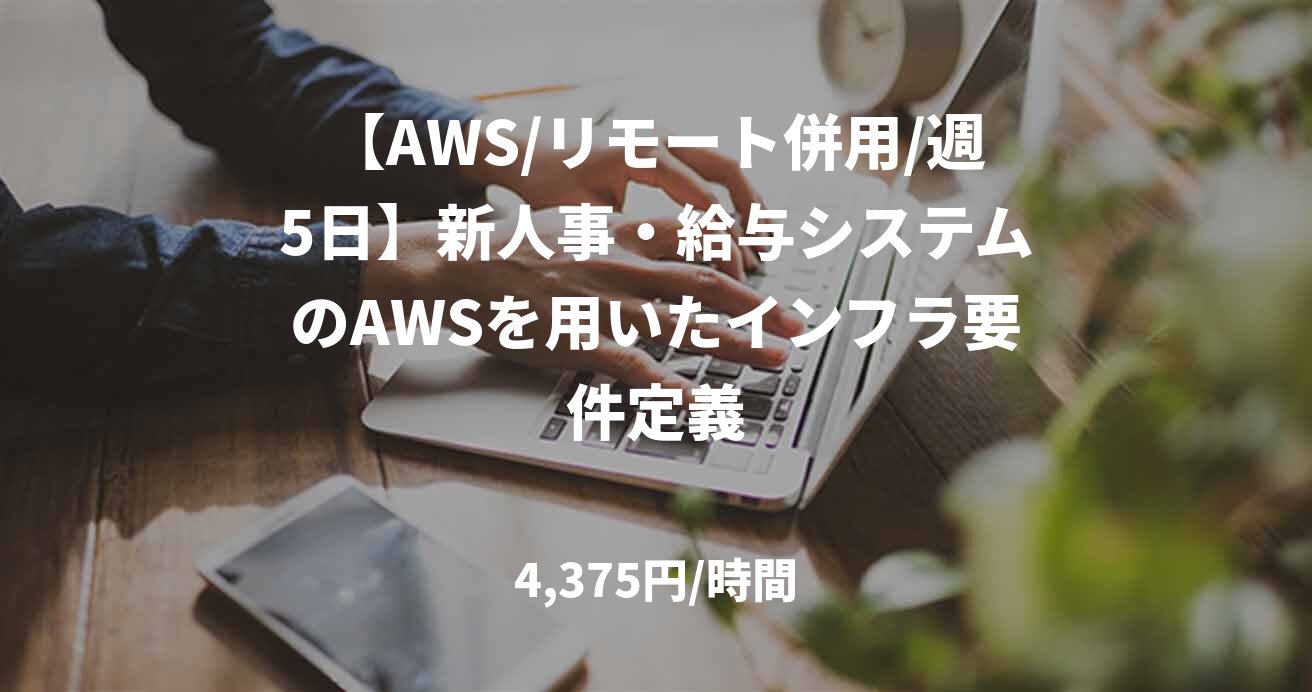 【AWS/リモート併用/週5日】新人事・給与システムのAWSを用いたインフラ要件定義