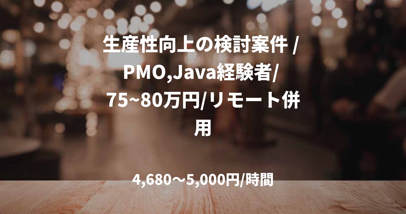 生産性向上の検討案件 / PMO,Java経験者/ 75~80万円/リモート併用