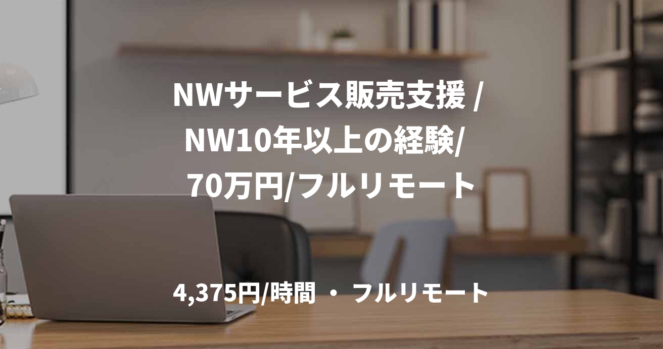 NWサービス販売支援 / NW10年以上の経験/  70万円/フルリモート