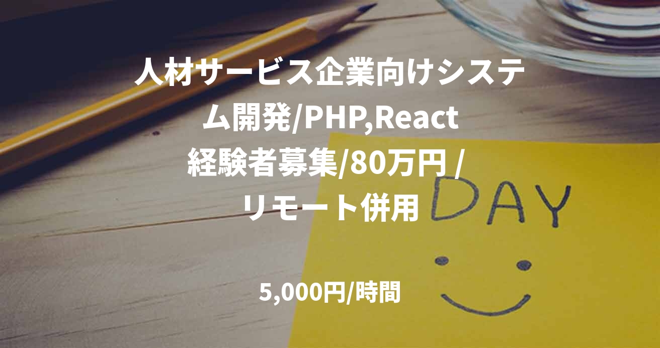 人材サービス企業向けシステム開発/PHP,React経験者募集/80万円 / リモート併用
