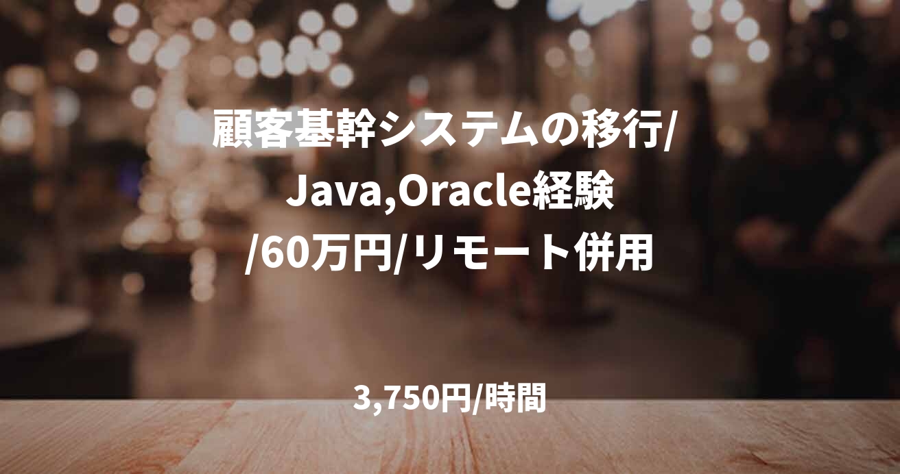 顧客基幹システムの移行/ Java,Oracle経験/60万円/リモート併用