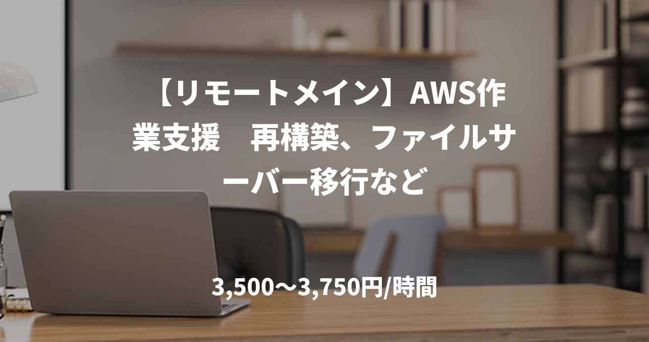 【リモートメイン】AWS作業支援　再構築、ファイルサーバー移行など