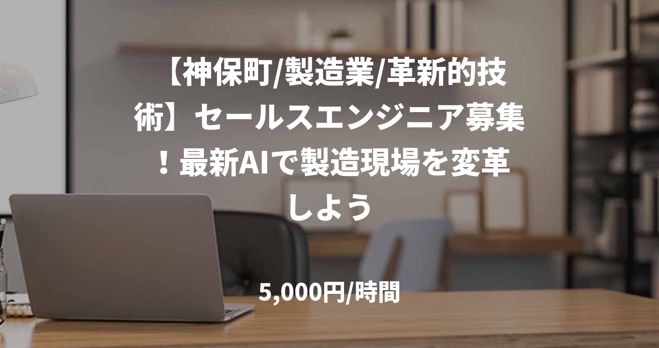 【神保町/製造業/革新的技術】セールスエンジニア募集！最新AIで製造現場を変革しよう