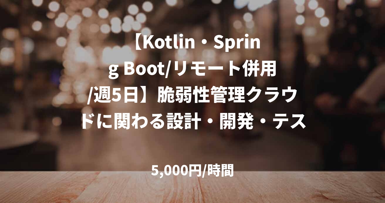 【Kotlin・Spring Boot/リモート併用/週5日】脆弱性管理クラウドに関わる設計・開発・テスト