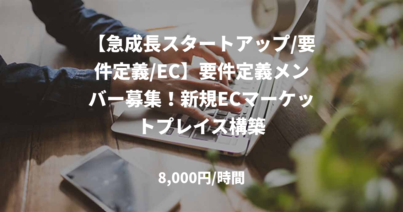 【急成長スタートアップ/要件定義/EC】要件定義メンバー募集！新規ECマーケットプレイス構築