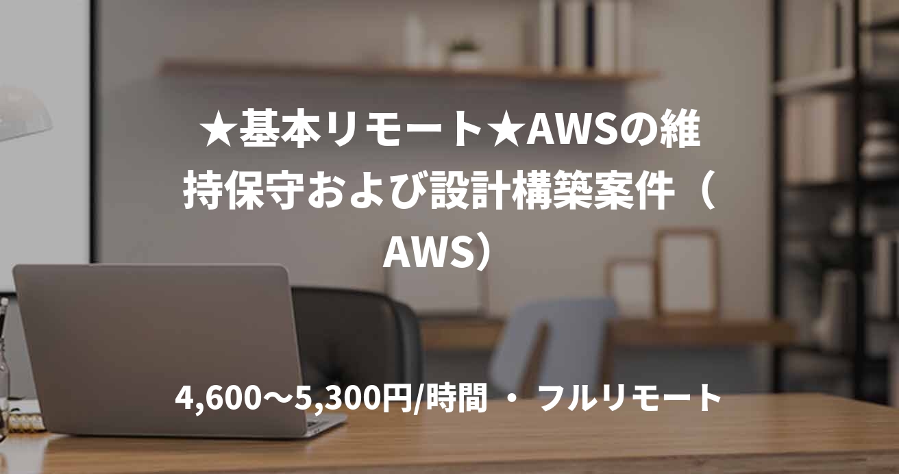 ★基本リモート★AWSの維持保守および設計構築案件（AWS）