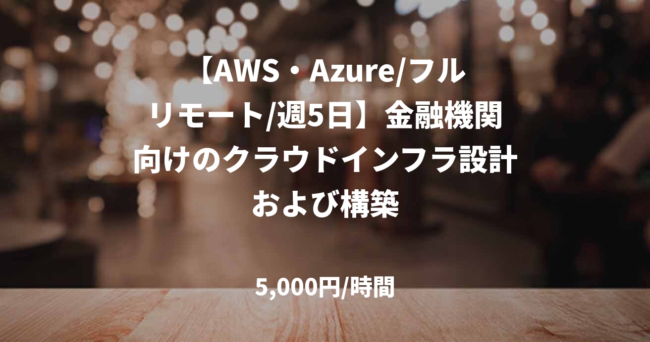 【AWS・Azure/フルリモート/週5日】金融機関向けのクラウドインフラ設計および構築