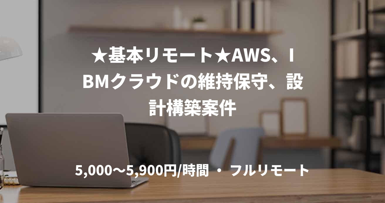 ★基本リモート★AWS、IBMクラウドの維持保守、設計構築案件