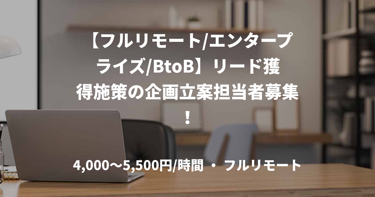 【フルリモート/エンタープライズ/BtoB】リード獲得施策の企画立案担当者募集！