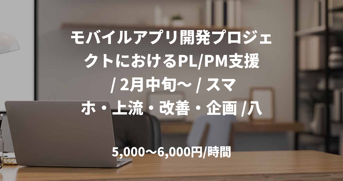 モバイルアプリ開発プロジェクトにおけるPL/PM支援 / 2月中旬～ / スマホ・上流・改善・企画 /八巻