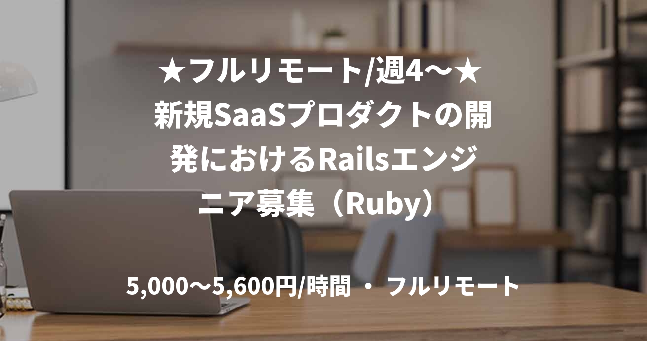 ★フルリモート/週4〜★ 新規SaaSプロダクトの開発におけるRailsエンジニア募集（Ruby）