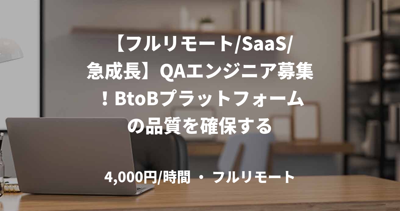 【フルリモート/SaaS/急成長】QAエンジニア募集！BtoBプラットフォームの品質を確保する