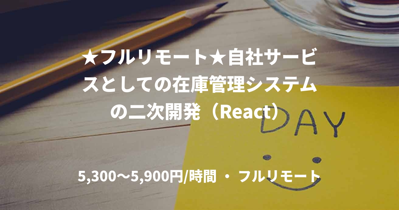 ★フルリモート★自社サービスとしての在庫管理システムの二次開発（React）