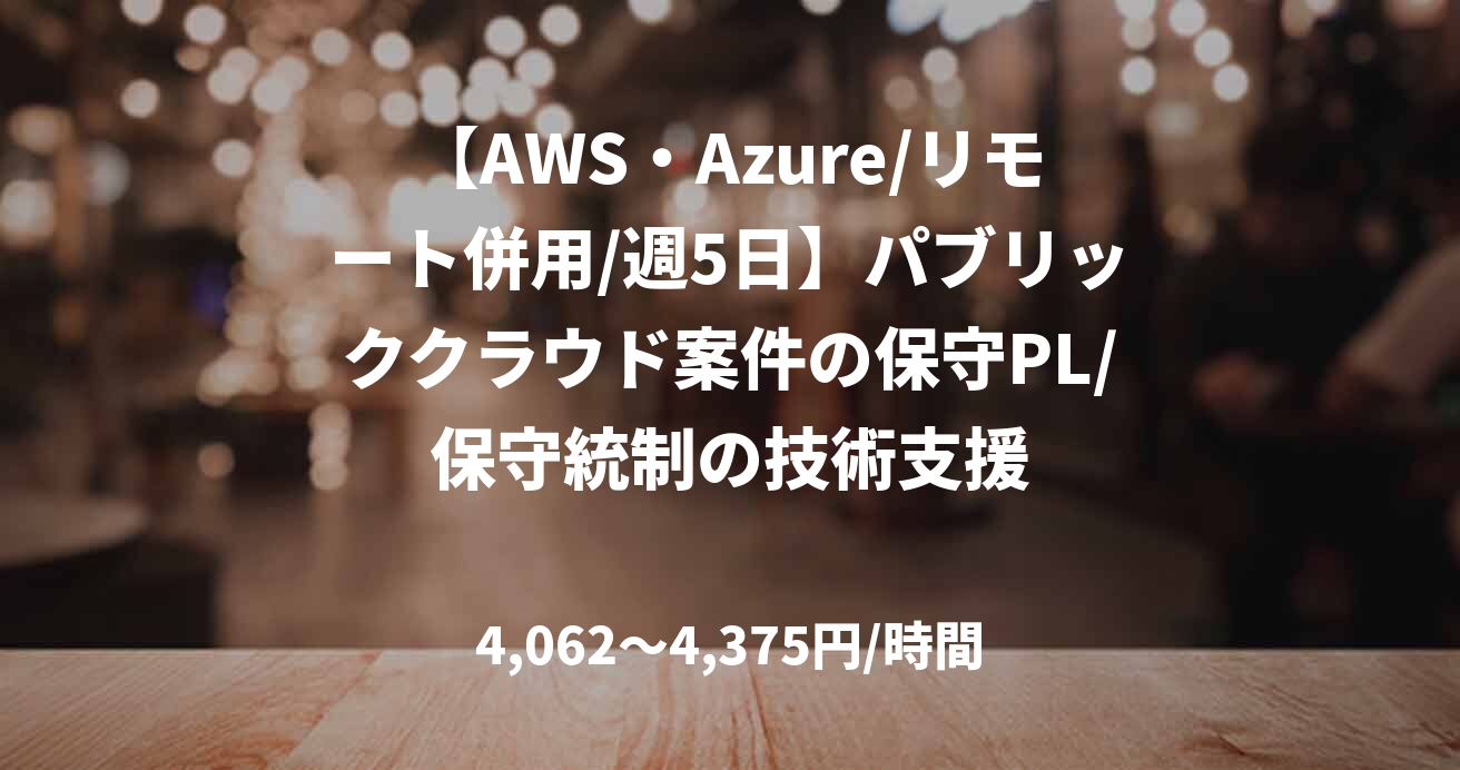 【AWS・Azure/リモート併用/週5日】パブリッククラウド案件の保守PL/保守統制の技術支援