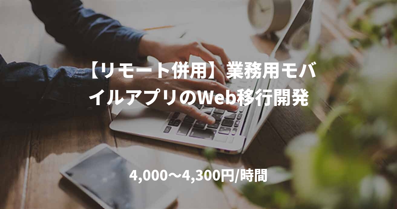 【リモート併用】業務用モバイルアプリのWeb移行開発