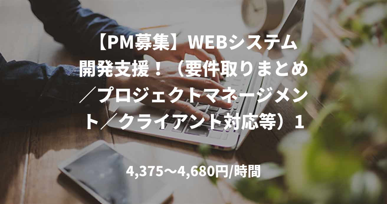 【PM募集】WEBシステム開発支援！（要件取りまとめ／プロジェクトマネージメント／クライアント対応等）1名、リモートメイン（虎ノ門）