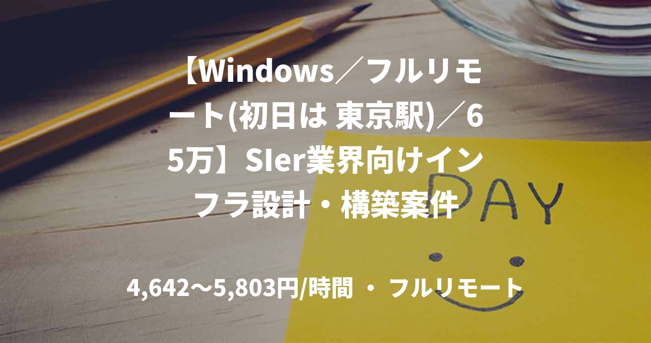 【Windows／フルリモート(初日は 東京駅)／65万】SIer業界向けインフラ設計・構築案件