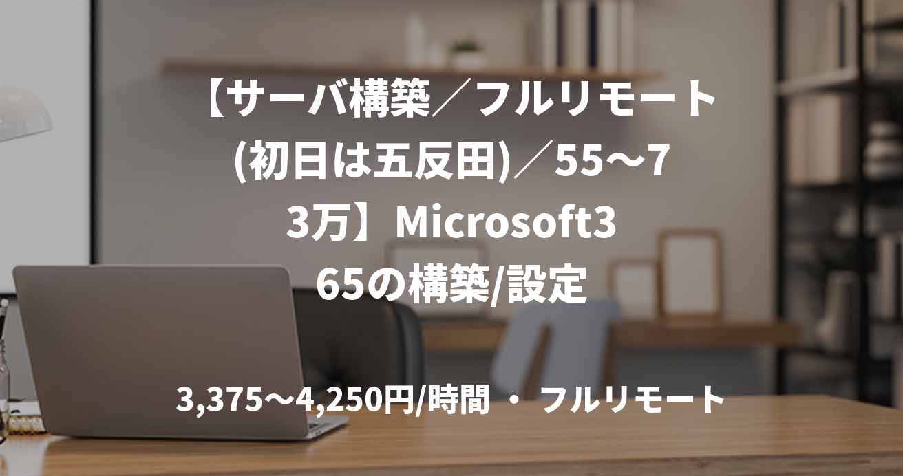 【サーバ構築/フルリモート(初日は五反田)/55〜73万】Microsoft365の構築/設定
