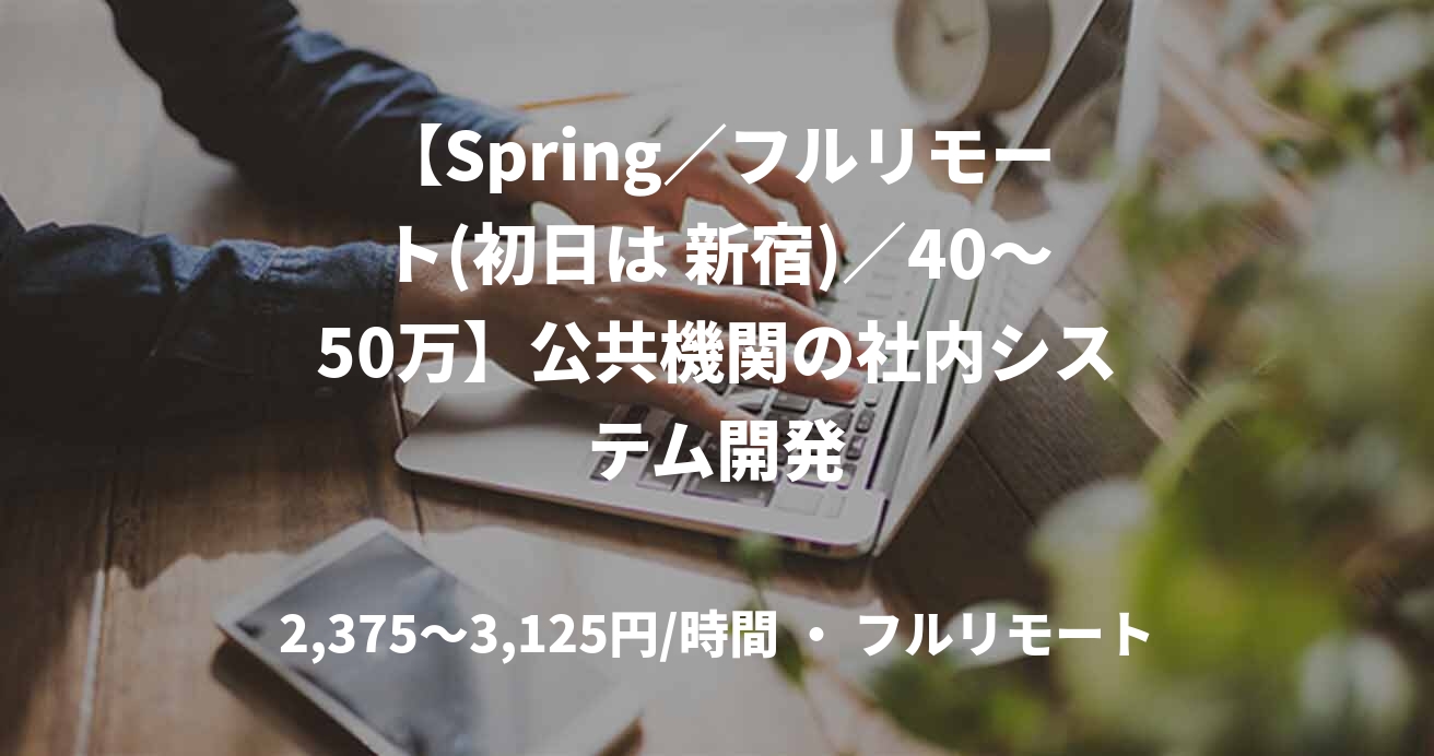 【Spring／フルリモート(初日は 新宿)／40〜50万】公共機関の社内システム開発