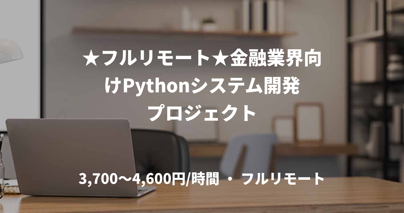 ★フルリモート★金融業界向けPythonシステム開発プロジェクト