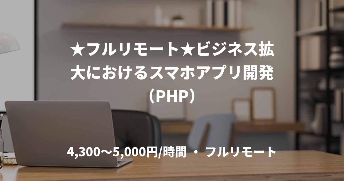 ★フルリモート★ビジネス拡大におけるスマホアプリ開発（PHP）