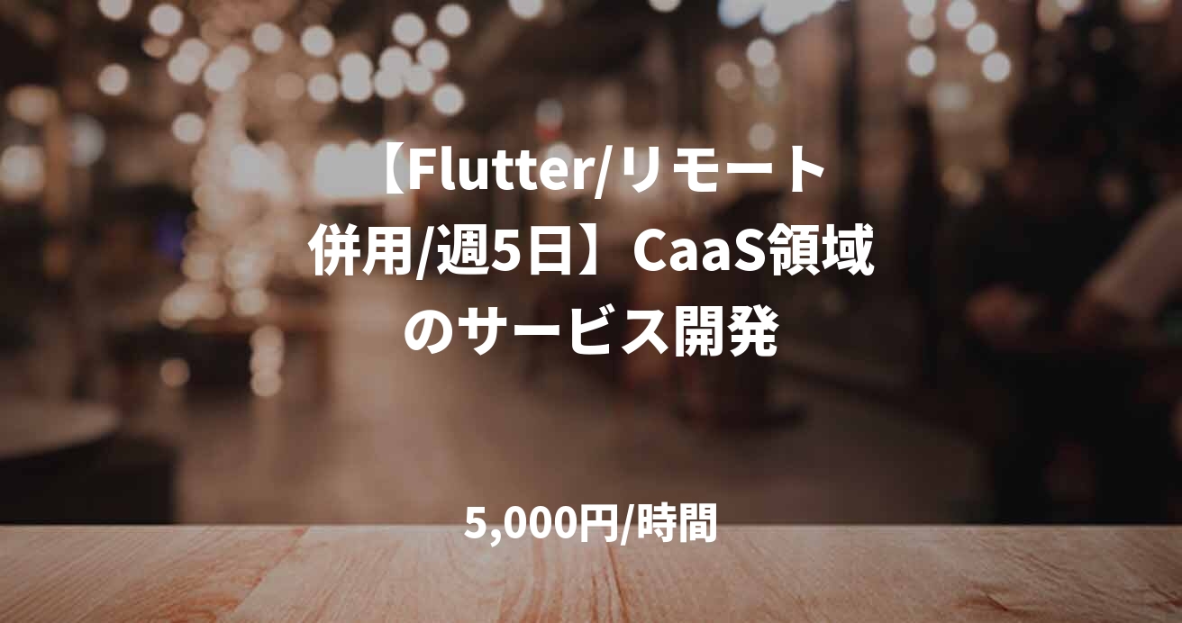 【Flutter/リモート併用/週5日】CaaS領域のサービス開発