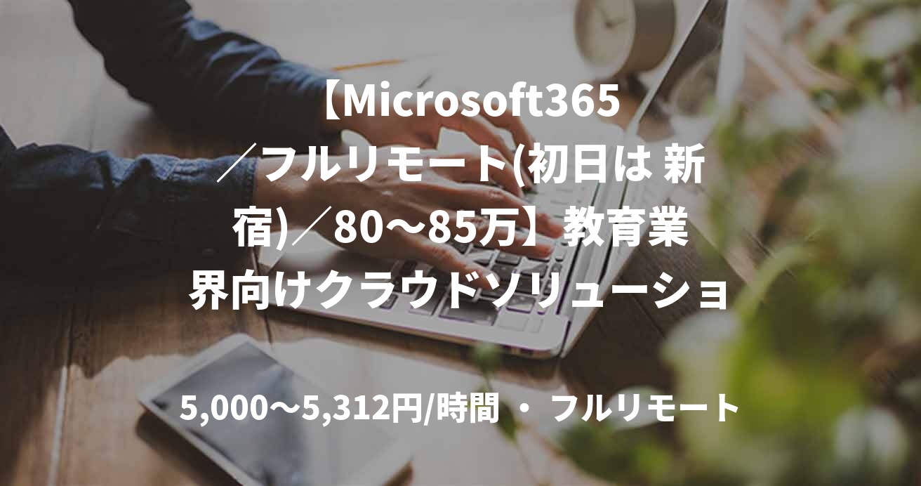 【Microsoft365／フルリモート(初日は 新宿)／80〜85万】教育業界向けクラウドソリューション開発