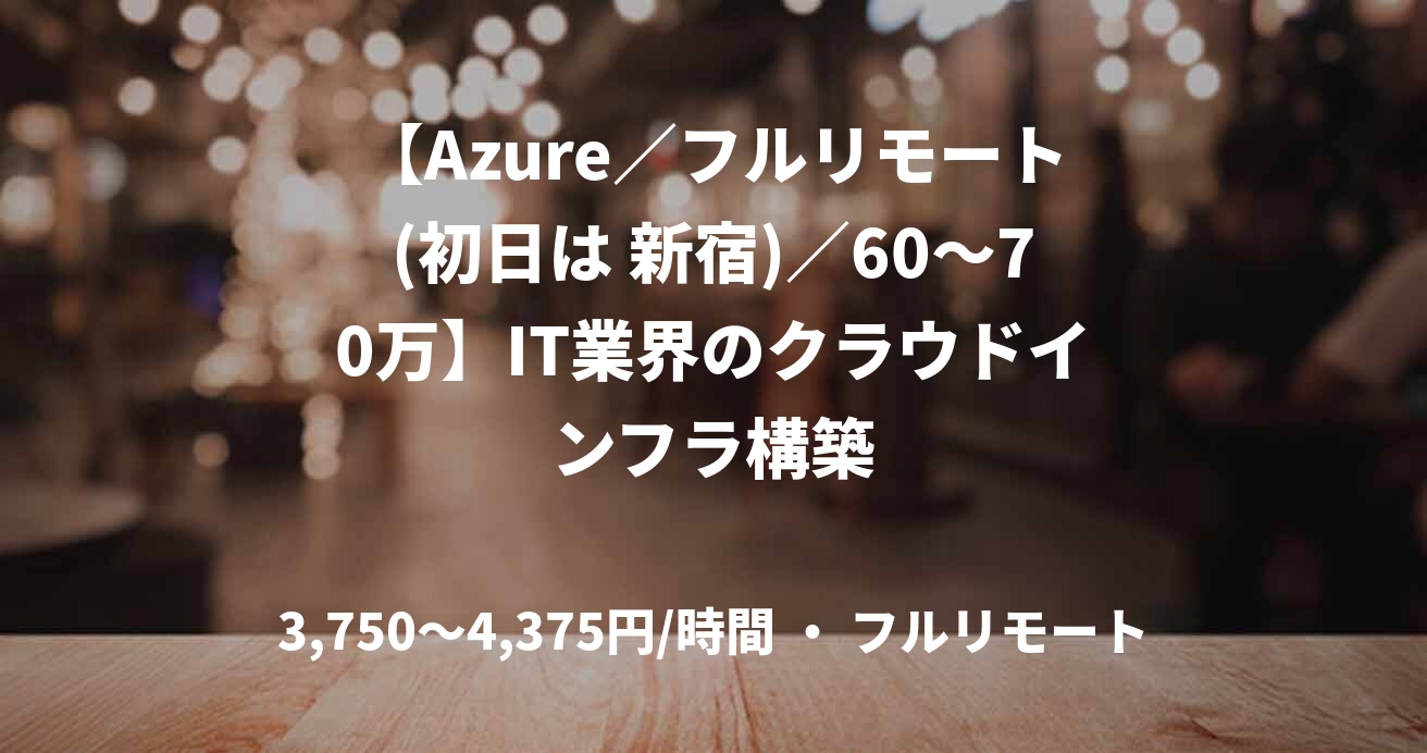 【Azure／フルリモート(初日は 新宿)／60〜70万】IT業界のクラウドインフラ構築