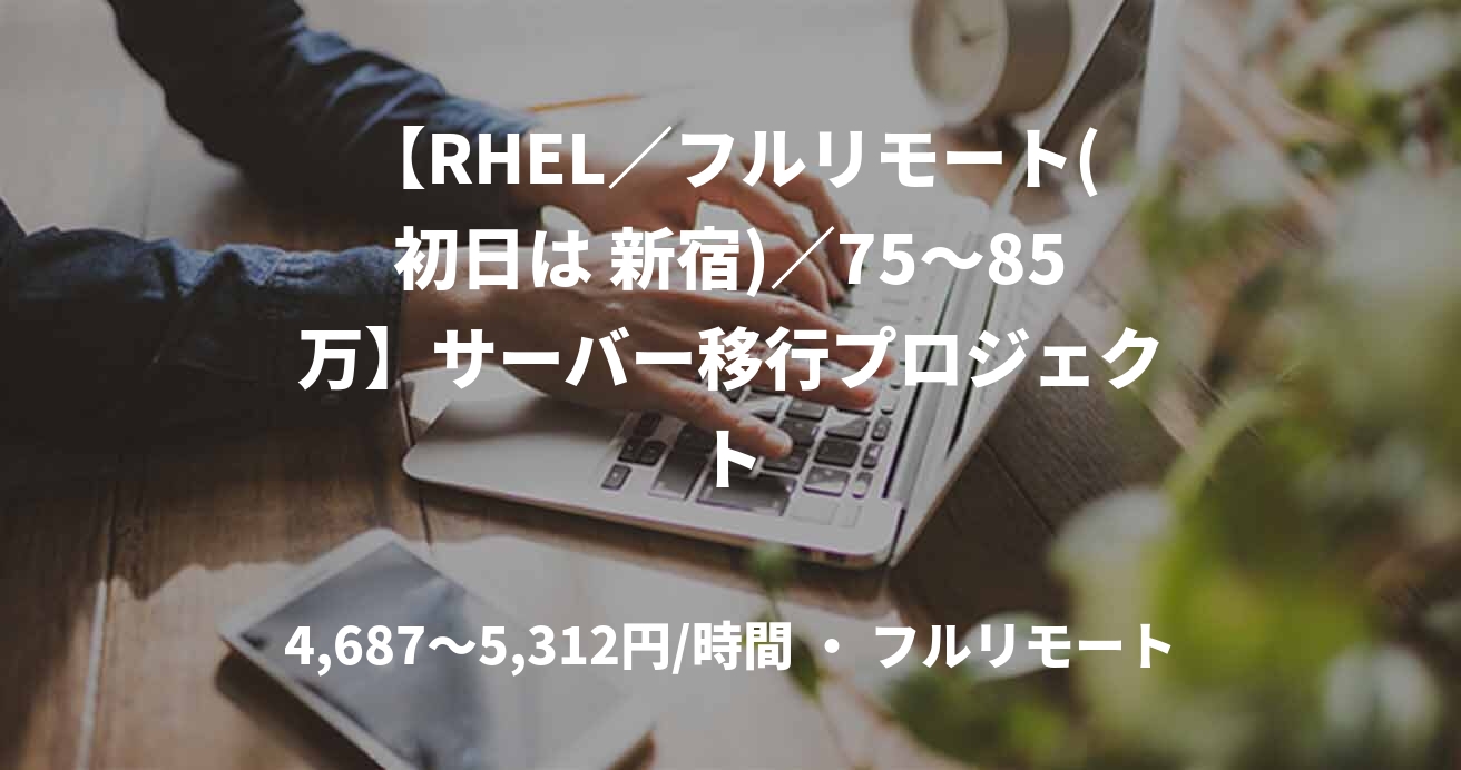【RHEL／フルリモート(初日は 新宿)／75〜85万】サーバー移行プロジェクト