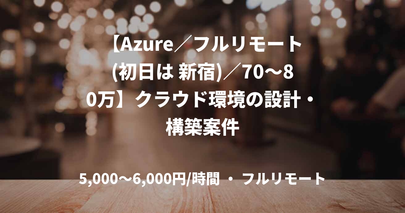 【Azure／フルリモート(初日は 新宿)／70〜80万】クラウド環境の設計・構築案件