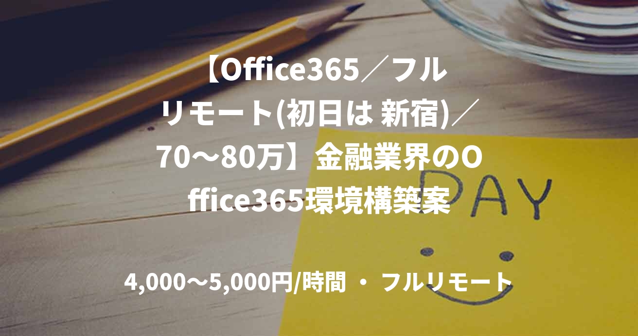【Office365/フルリモート(初日は 新宿)/70〜80万】金融業界のOffice365環境構築案件