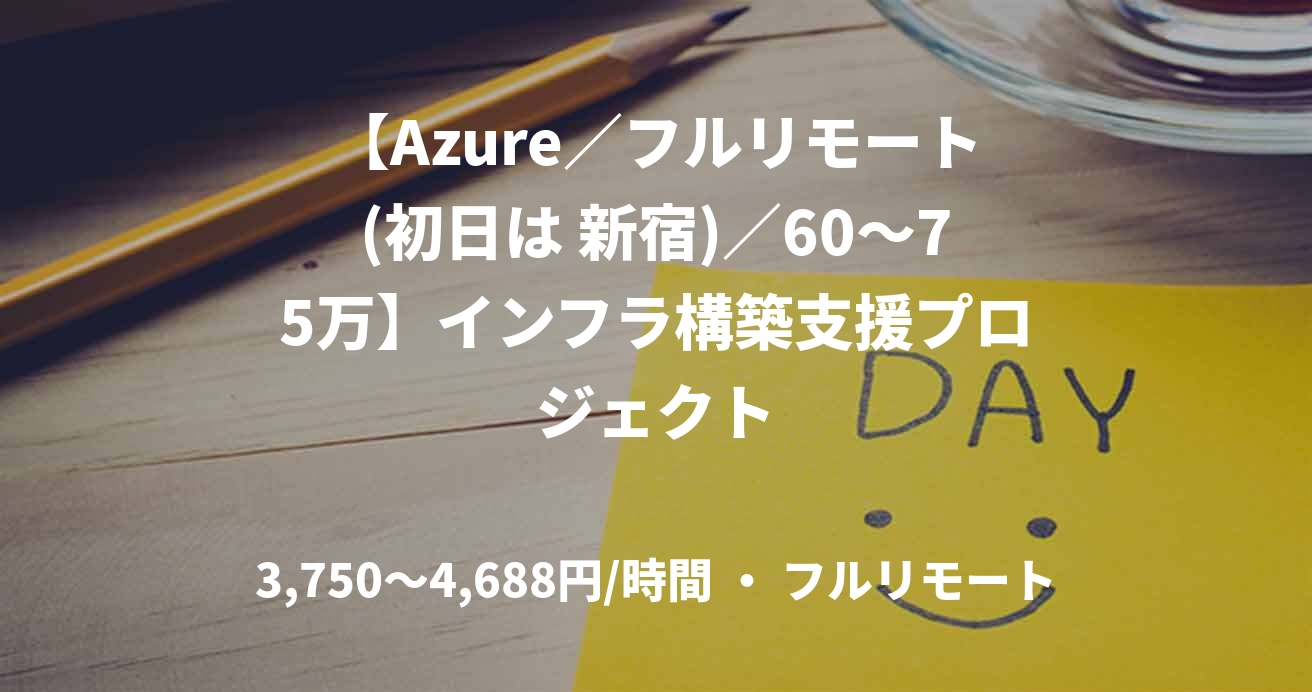 【Azure/フルリモート(初日は 新宿)/60〜75万】インフラ構築支援プロジェクト