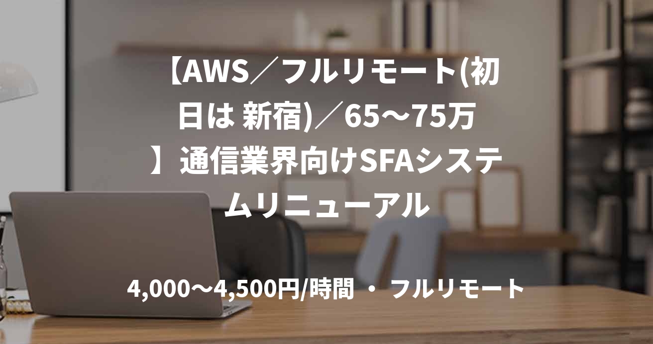 【AWS／フルリモート(初日は 新宿)／65〜75万】通信業界向けSFAシステムリニューアル