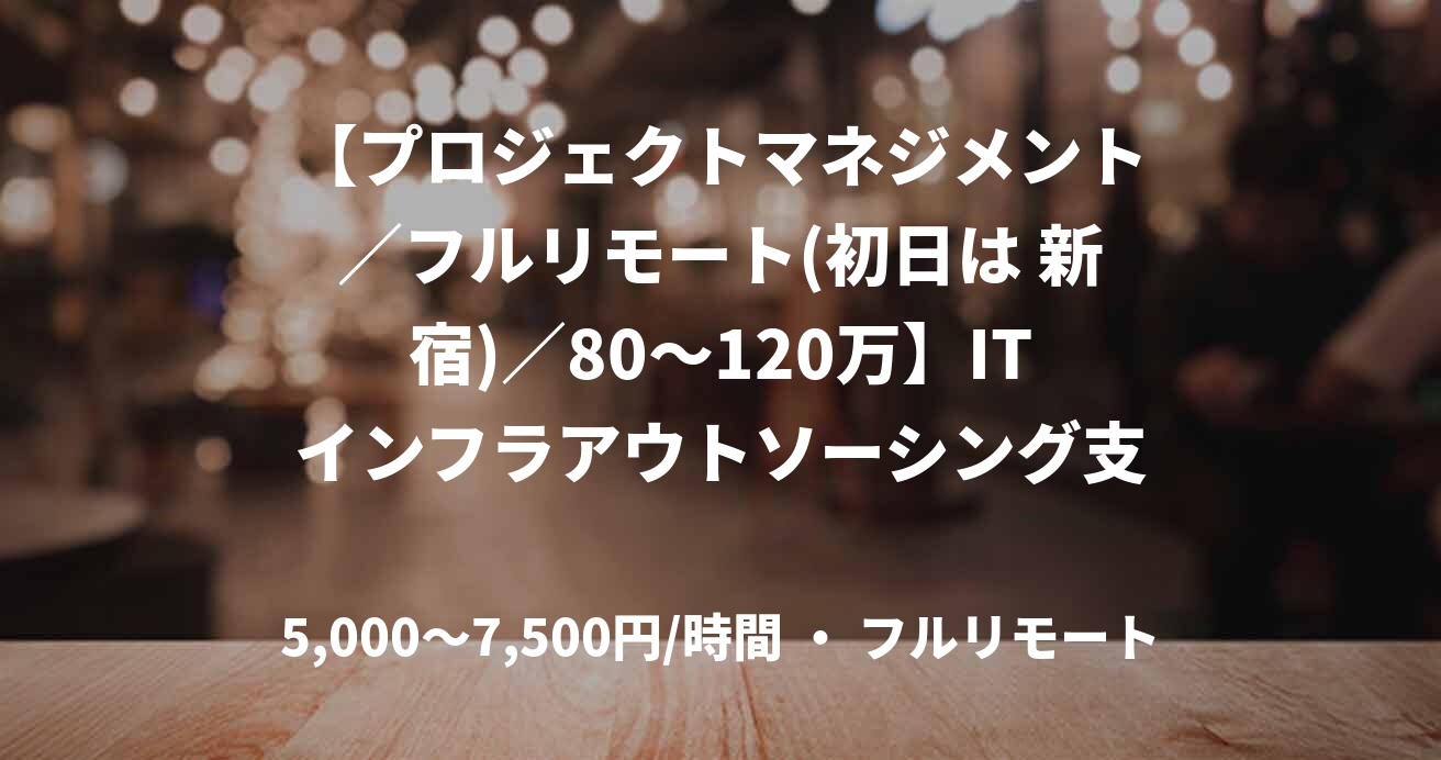 【プロジェクトマネジメント／フルリモート(初日は 新宿)／80〜120万】ITインフラアウトソーシング支援