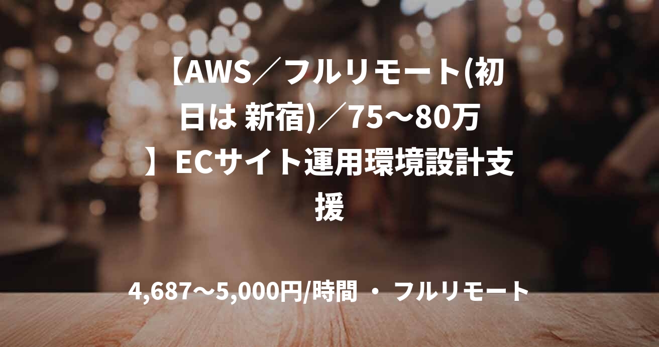 【AWS／フルリモート(初日は 新宿)／75〜80万】ECサイト運用環境設計支援