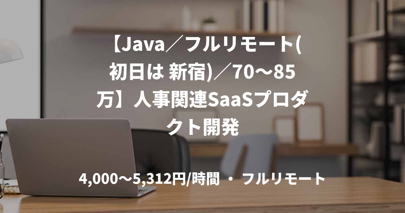 【Java／フルリモート(初日は 新宿)／70〜85万】人事関連SaaSプロダクト開発