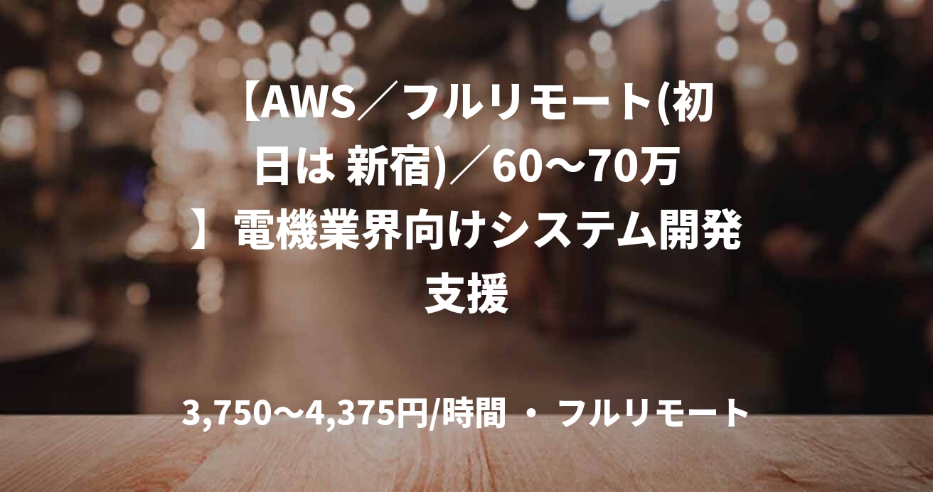 【AWS／フルリモート(初日は 新宿)／60〜70万】電機業界向けシステム開発支援