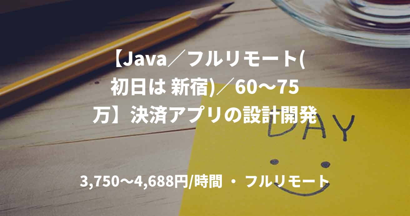 【Java／フルリモート(初日は 新宿)／60〜75万】決済アプリの設計開発