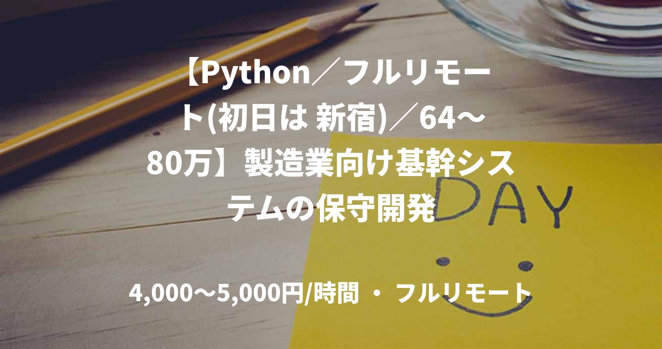 【Python／フルリモート(初日は 新宿)／64〜80万】製造業向け基幹システムの保守開発