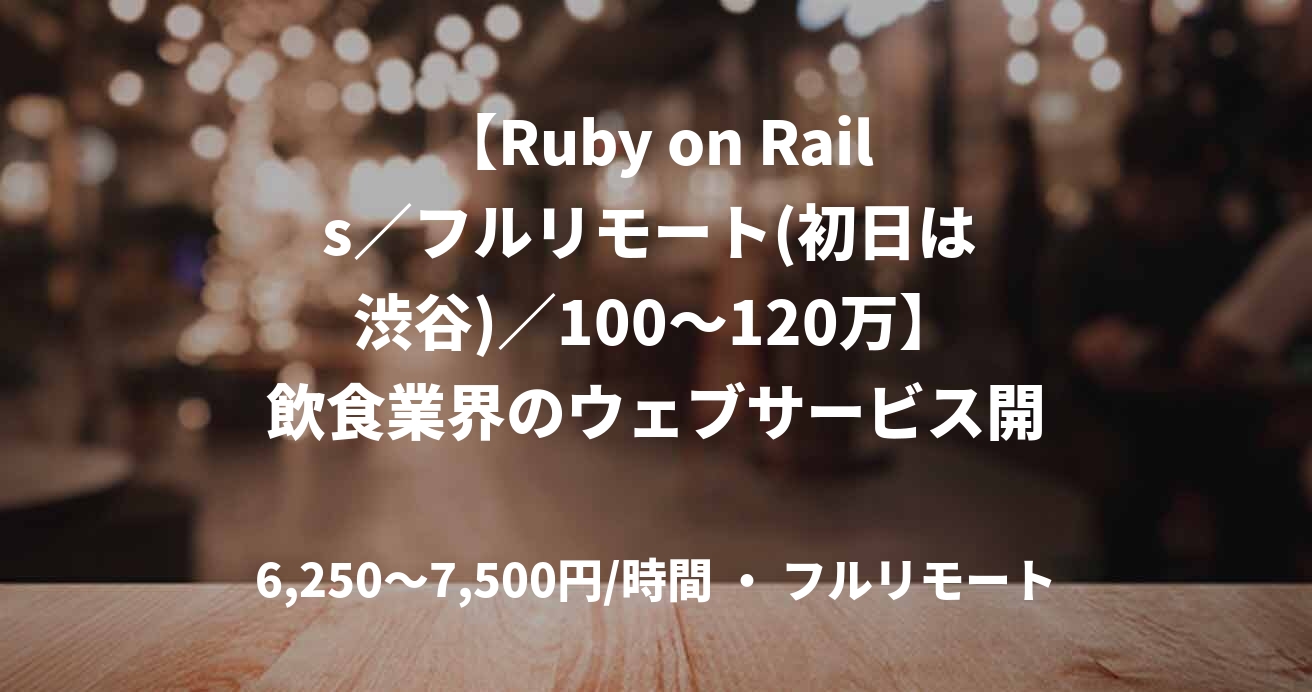 【Ruby on Rails／フルリモート(初日は 渋谷)／100〜120万】飲食業界のウェブサービス開発